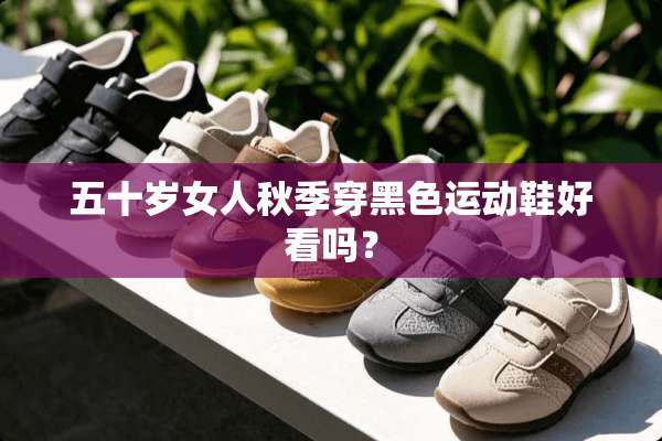 五十岁女人秋季穿黑色运动鞋好看吗？