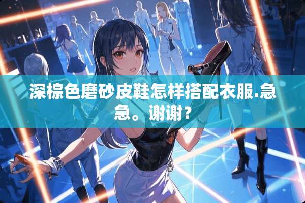 深棕色磨砂皮鞋怎样搭配衣服.急急。谢谢？