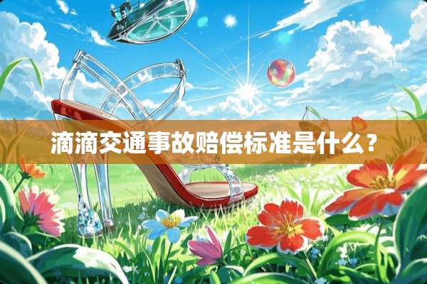 滴滴交通事故赔偿标准是什么？