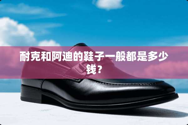 耐克和阿迪的鞋子一般都是多少钱？