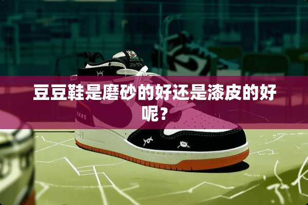 豆豆鞋是磨砂的好还是漆皮的好呢？