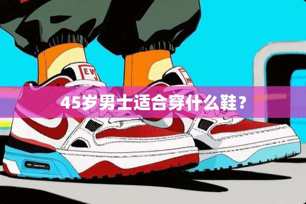 45岁男士适合穿什么鞋？