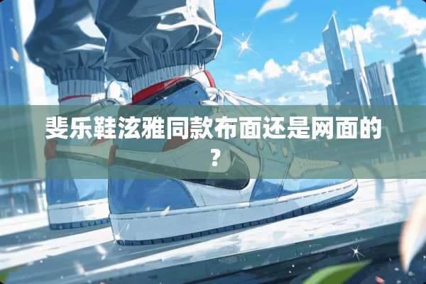 斐乐鞋泫雅同款布面还是网面的？