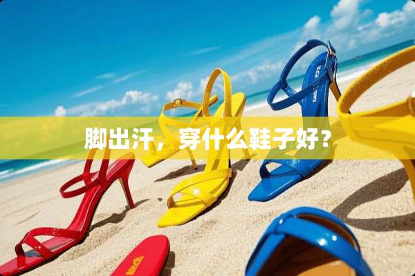 脚出汗，穿什么鞋子好？