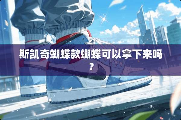 斯凯奇蝴蝶款蝴蝶可以拿下来吗？
