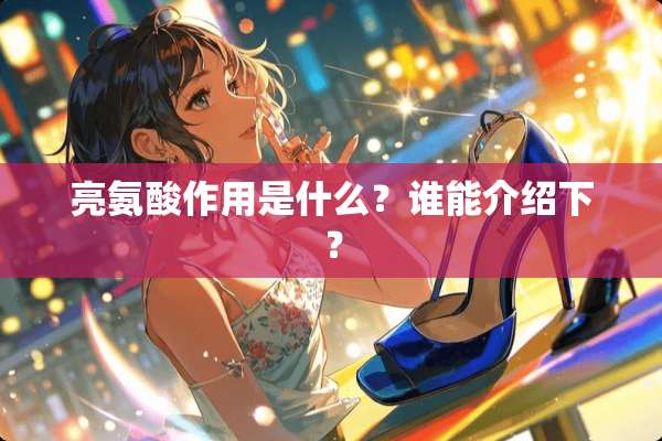 亮氨酸作用是什么？谁能介绍下？