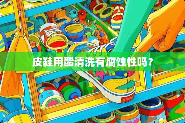 皮鞋用醋清洗有腐蚀性吗？