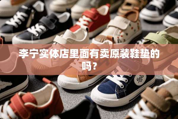 李宁实体店里面有卖原装鞋垫的吗？
