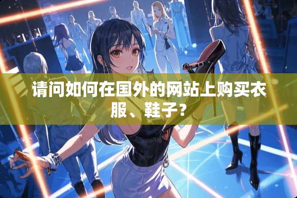 请问如何在国外的网站上购买衣服、鞋子？