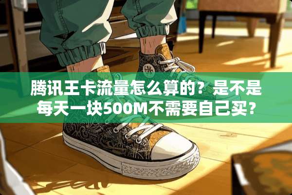 腾讯王卡流量怎么算的？是不是每天一块500M不需要自己买？