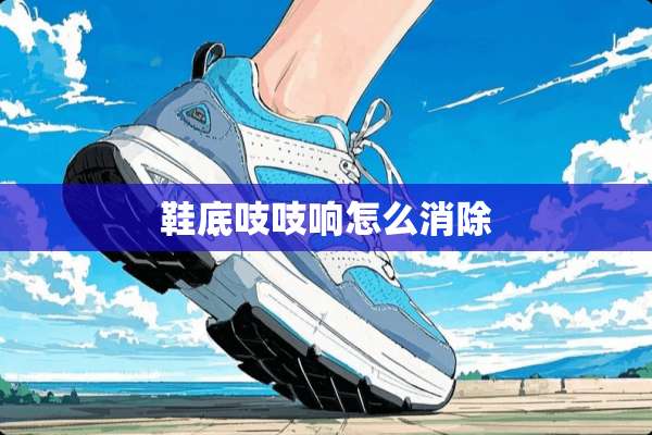 鞋底吱吱响怎么消除
