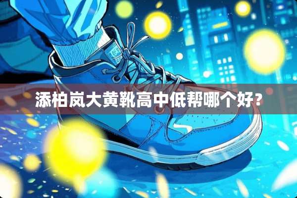 添柏岚大黄靴高中低帮哪个好？