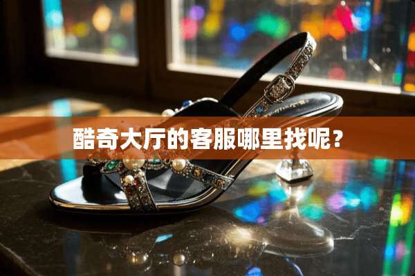 酷奇大厅的客服***呢？