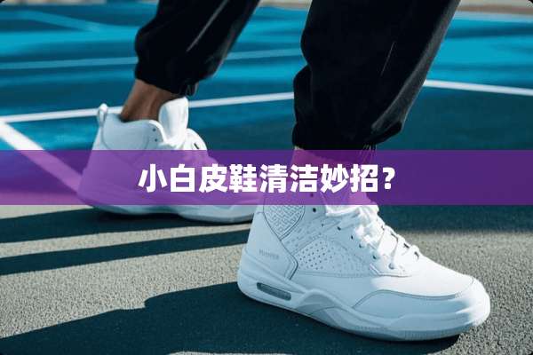 小白皮鞋清洁妙招？