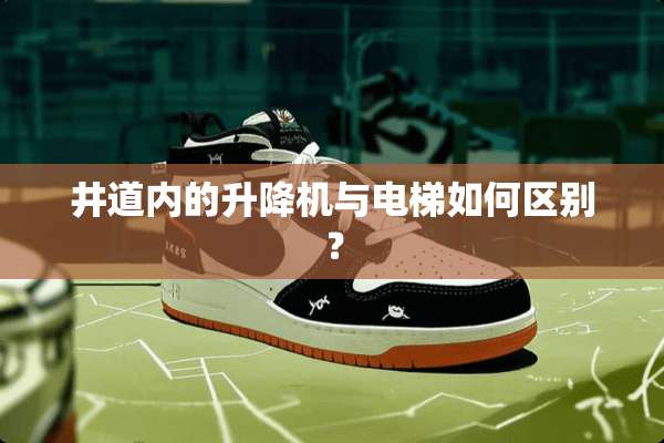 井道内的升降机与电梯如何区别？