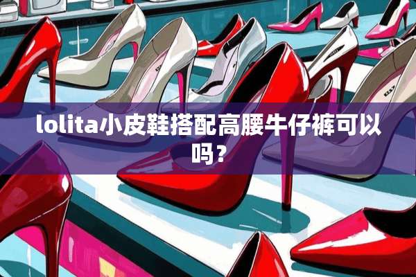 lolita小皮鞋搭配高腰牛仔裤可以吗？