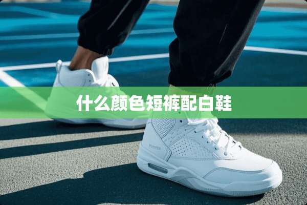 什么颜色短裤配白鞋
