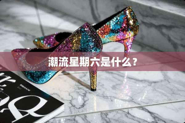 潮流星期六是什么？