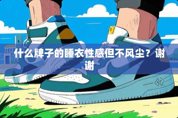 什么牌子的睡衣**但不风尘？谢谢