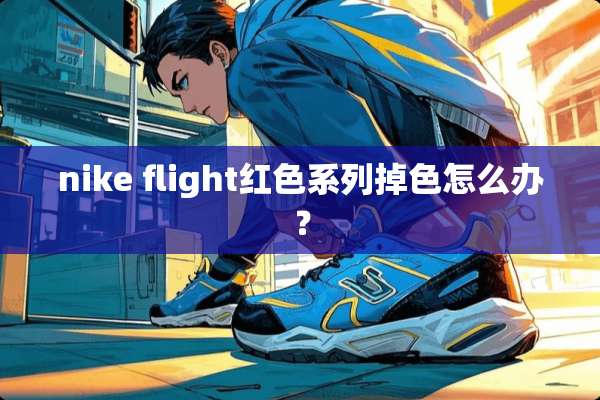 nike flight红色系列掉色怎么办？