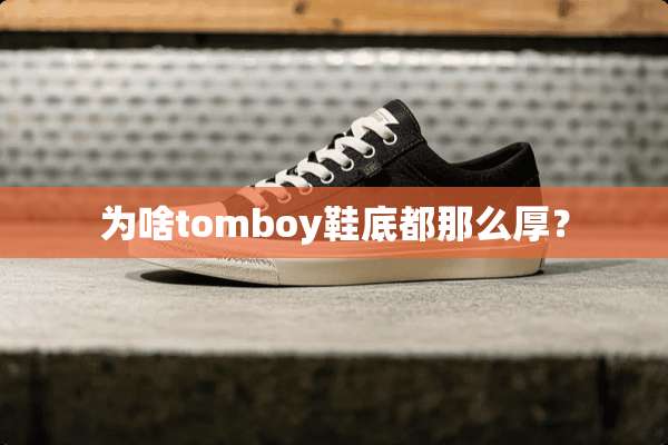 为啥tomboy鞋底都那么厚？