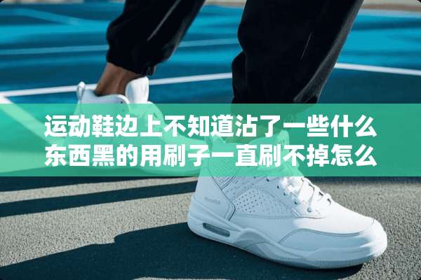 运动鞋边上不知道沾了一些什么东西黑的用刷子一直刷不掉怎么办？