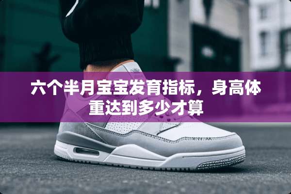 六个半月宝宝发育指标，身高体重达到多少才算