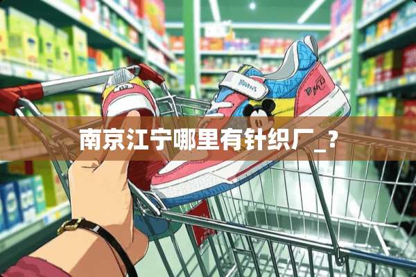 南京江宁哪里有针织厂_？