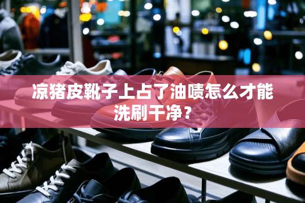 凉猪皮靴子上占了油啧怎么才能洗刷干净？