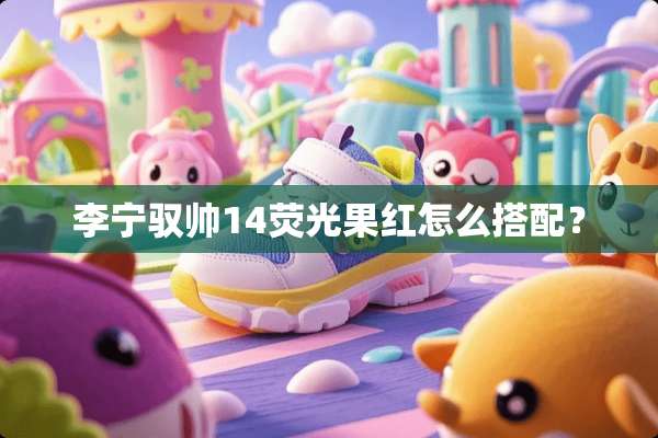 李宁驭帅14荧光果红怎么搭配？