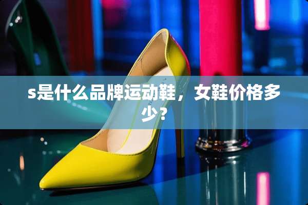 s是什么品牌运动鞋，女鞋价格多少？