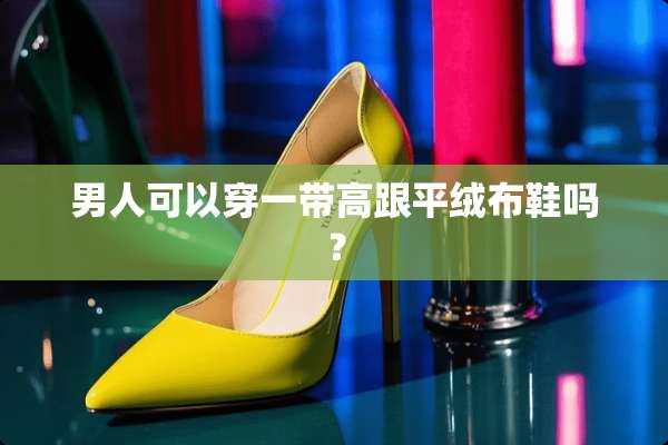 男人可以穿一带高跟平绒布鞋吗？