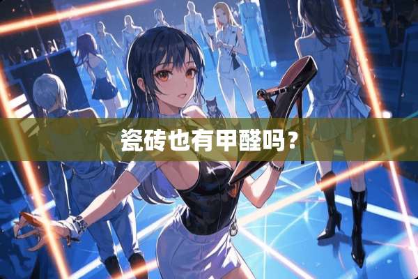 瓷砖也有甲醛吗？