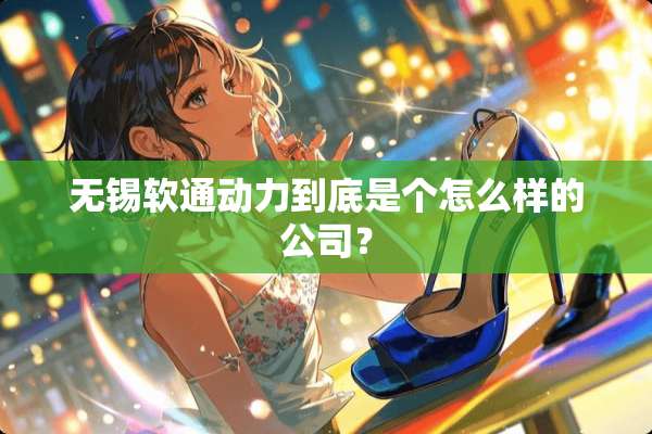 无锡软通动力到底是个怎么样的公司？