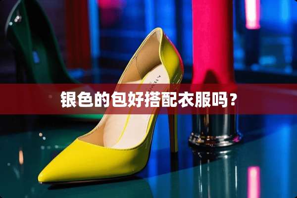 银色的包好搭配衣服吗？