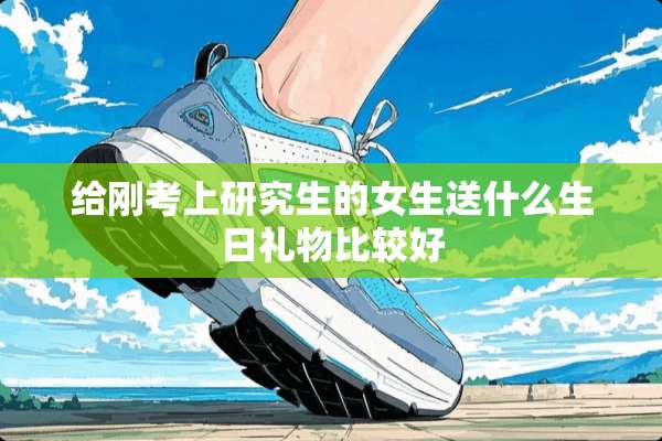 给刚考上研究生的女生送什么生日礼物比较好