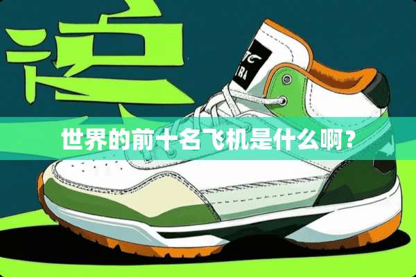 世界的前十名飞机是什么啊？