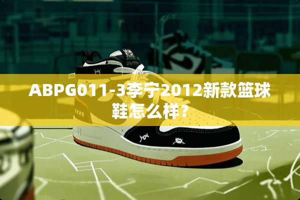ABPG011-3李宁2012新款篮球鞋怎么样？