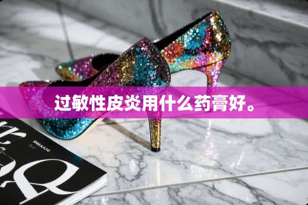 过敏性皮炎用什么药膏好。