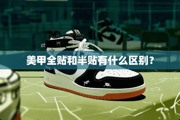 美甲全贴和半贴有什么区别？