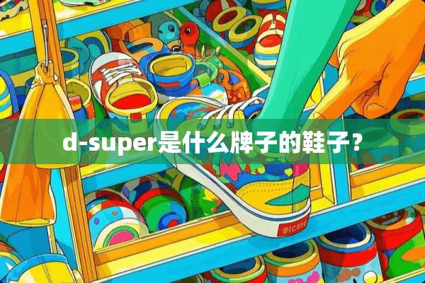 d-super是什么牌子的鞋子？