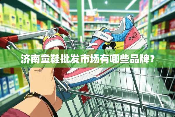 济南童鞋批发市场有哪些品牌？