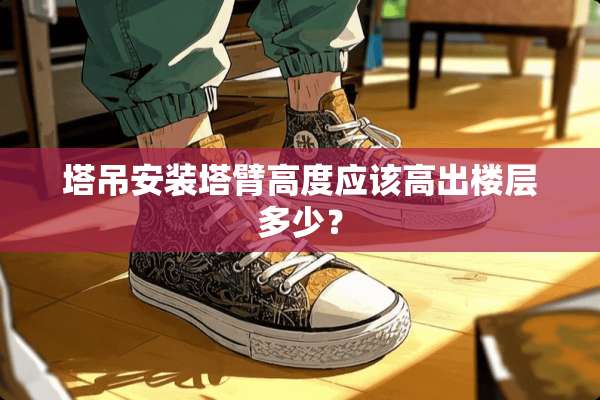 塔吊安装塔臂高度应该高出楼层多少？