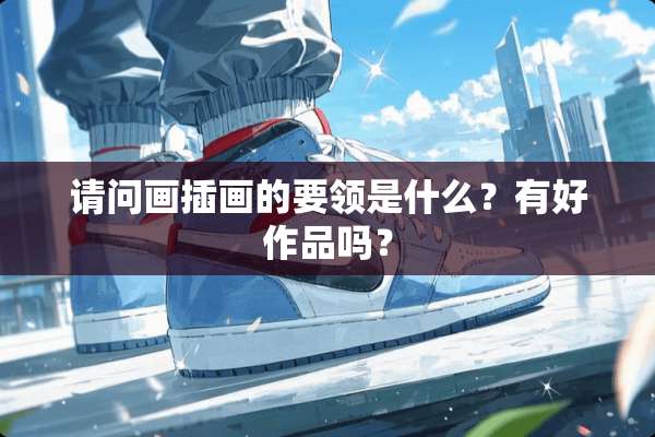 请问画插画的要领是什么？有好作品吗？