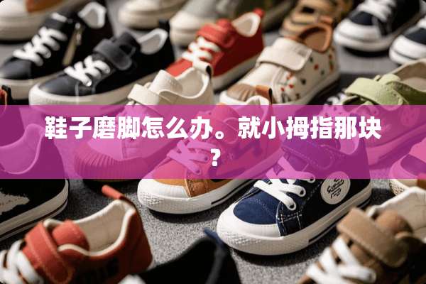 鞋子磨脚怎么办。就小拇指那块？
