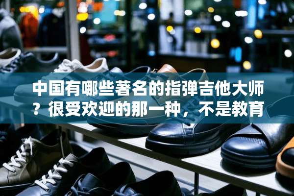 中国有哪些著名的指弹吉他大师？很受欢迎的那一种，不是教育家，而是艺术家！