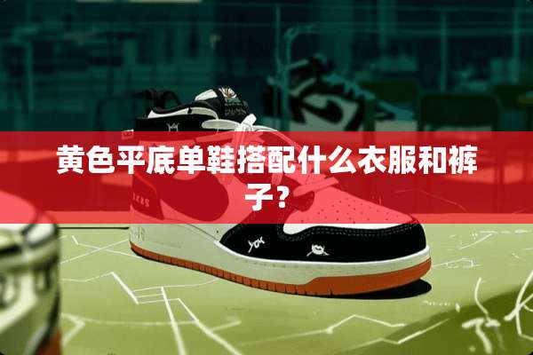 **平底单鞋搭配什么衣服和裤子？