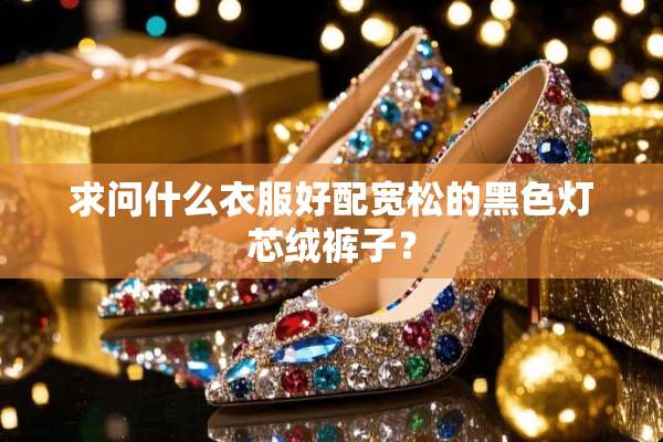 求问什么衣服好配宽松的黑色灯芯绒裤子？