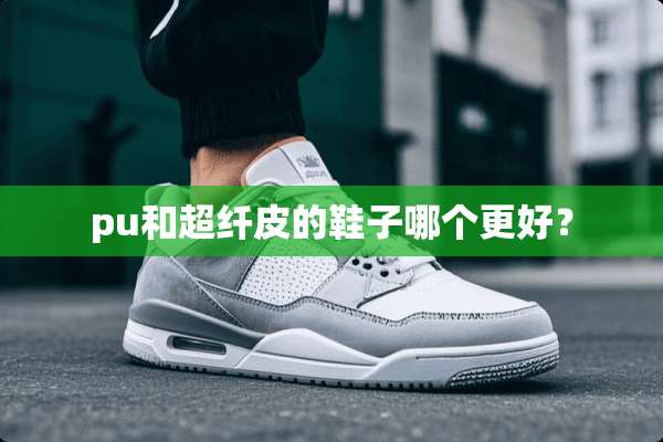pu和超纤皮的鞋子哪个更好？