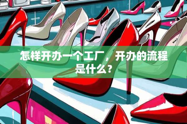 怎样开办一个工厂，开办的流程是什么？
